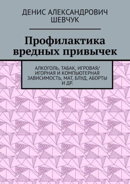 Скачать книгу Профилактика вредных привычек. Алкоголь, табак, игровая/игорная и компьютерная зависимость, мат, блуд, аборты и др.