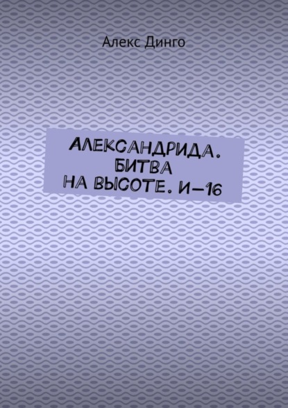 Скачать книгу Александрида. Битва на высоте. И-16