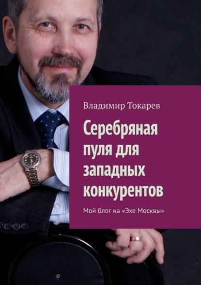 Скачать книгу Серебряная пуля для западных конкурентов. Мой блог на «Эхе Москвы»
