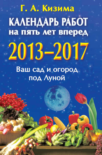 Скачать книгу Календарь работ на 5 лет вперед. 2013-2017. Ваш сад и огород под Луной