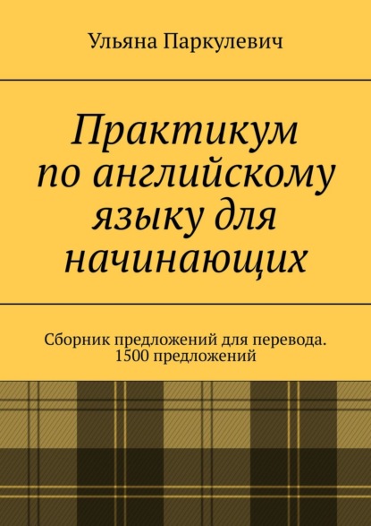 Скачать книгу Практикум по английскому языку для начинающих. Сборник предложений для перевода. 1500 предложений