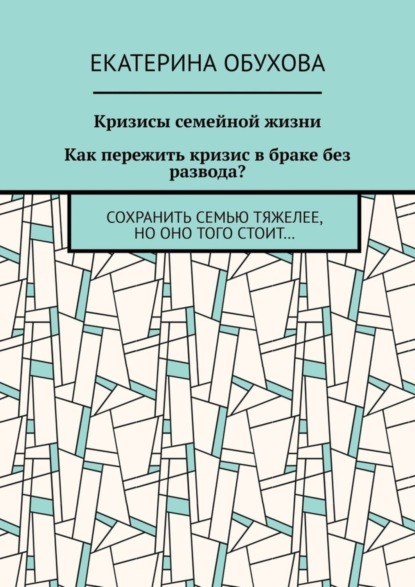 Скачать книгу Кризисы семейной жизни. Как пережить кризис в браке без развода? Сохранить семью тяжелее, но оно того стоит…