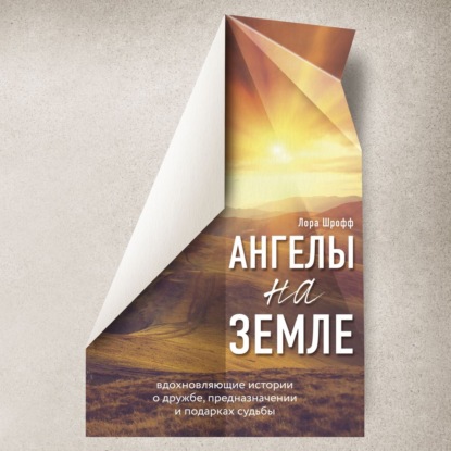 Скачать книгу Ангелы на земле. Вдохновляющие истории о дружбе, предназначении и подарках судьбы