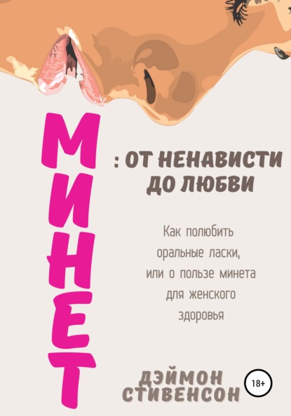 Скачать книгу Минет: от ненависти до любви. Как полюбить оральные ласки, или О пользе минета для женского здоровья