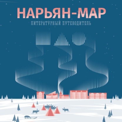 Скачать книгу Нарьян-Мар. Литературный путеводитель. Это моя земля