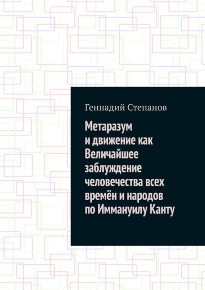 Скачать книгу Метаразум и движение как Величайшее заблуждение человечества всех времён и народов по Иммануилу Канту