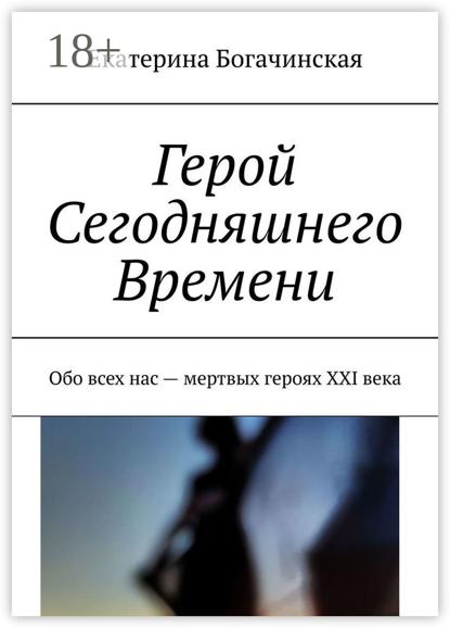 Скачать книгу Герой Сегодняшнего Времени. Обо всех нас – мертвых героях XXI века