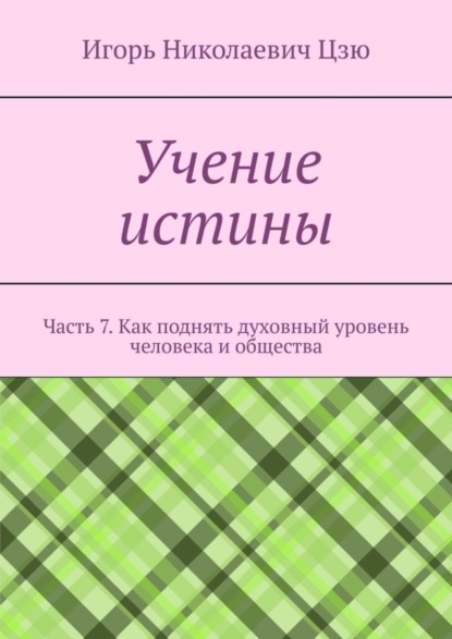 Скачать книгу Учение истины. Часть 7. Как поднять духовный уровень человека и общества