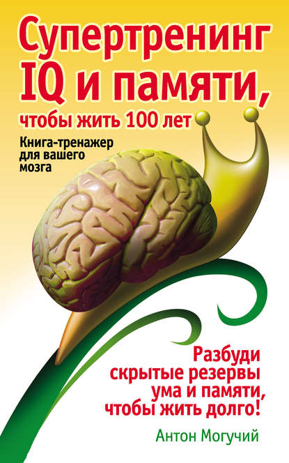 Скачать книгу Супертренинг IQ и памяти, чтобы жить 100 лет. Книга-тренажер для вашего мозга