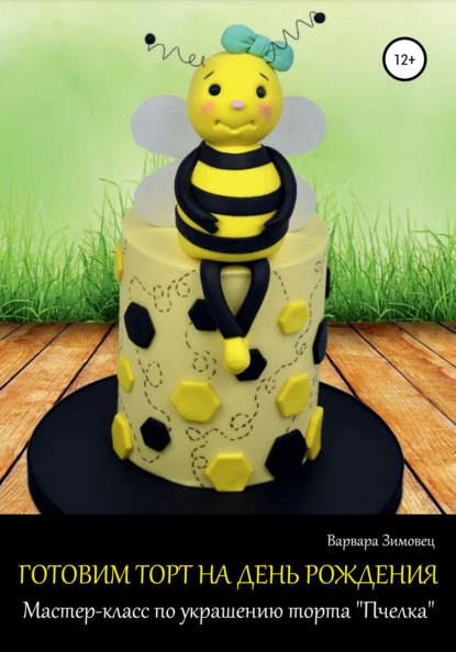 Скачать книгу Готовим торт на день рождения. Мастер-класс по украшению торта «Пчелка»
