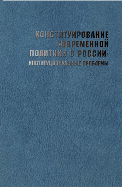 Скачать книгу Конституирование современной политики в России: институциональные проблемы