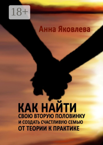 Скачать книгу Как найти свою вторую половинку и создать счастливую семью. От теории к практике