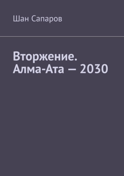 Скачать книгу Вторжение. Алма-Ата – 2030