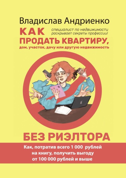 Скачать книгу Как продать квартиру, дом, участок, дачу или другую недвижимость без риэлтора. Как, потратив всего 1000 рублей на книгу, получить выгоду от 100 000 рублей и выше. Специалист по недвижимости раскрывает