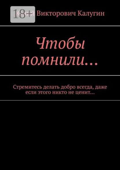 Чтобы помнили… Стремитесь делать добро всегда, даже если этого никто не ценит…
