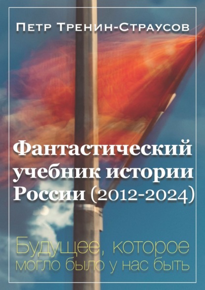 Скачать книгу Фантастический учебник истории России (2012-2024). Будущее, которое могло было у нас быть