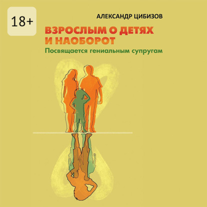 Скачать книгу Взрослым о детях и наоборот. Посвящается гениальным супругам