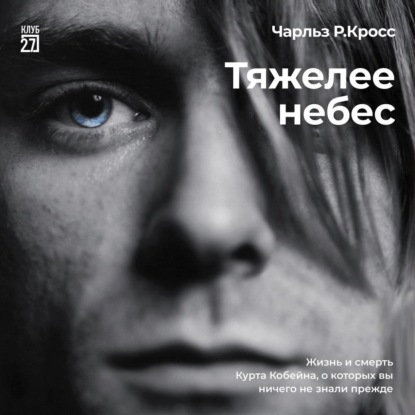 Скачать книгу Тяжелее небес. Жизнь и смерть Курта Кобейна, о которых вы ничего не знали прежде