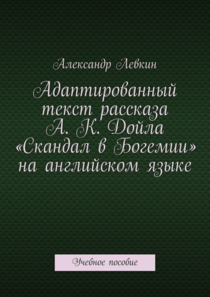 Скачать книгу Адаптированный текст рассказа А. К. Дойла «Скандал в Богемии» на английском языке. Учебное пособие