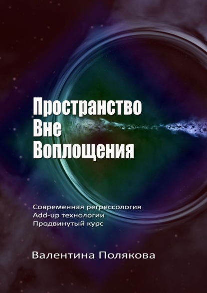 Скачать книгу Пространство вне воплощения. Современная регрессология Add-Up технологии. Продвинутый курс