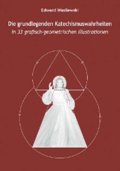 Скачать книгу Die grundlegenden Katechismuswahrheiten in 33 grafisch-geometrischen Illustrationen