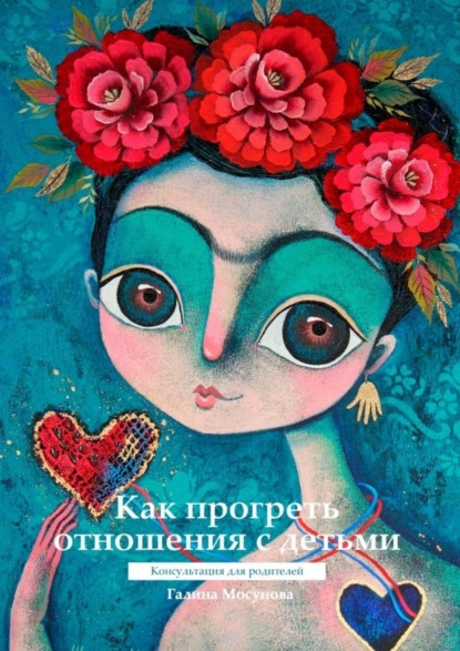 Скачать книгу Как прогреть отношения с детьми. Консультация для родителей