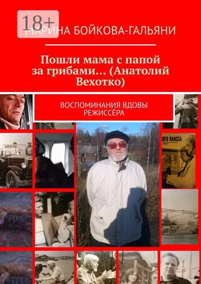 Скачать книгу Пошли мама с папой за грибами… (Анатолий Вехотко). Воспоминания вдовы режиссёра