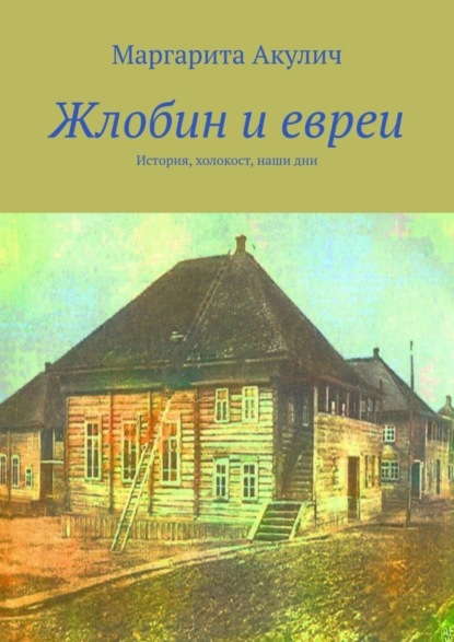 Скачать книгу Жлобин и евреи. История, холокост, наши дни