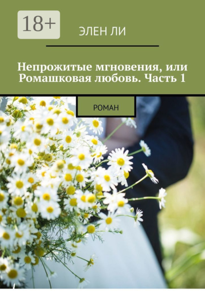 Скачать книгу Непрожитые мгновения, или Ромашковая любовь. Часть 1. Роман
