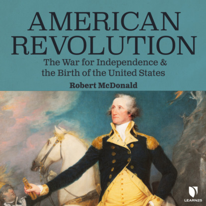 Скачать книгу American Revolution - The War for Independence and the Birth of the United States (Unabridged)