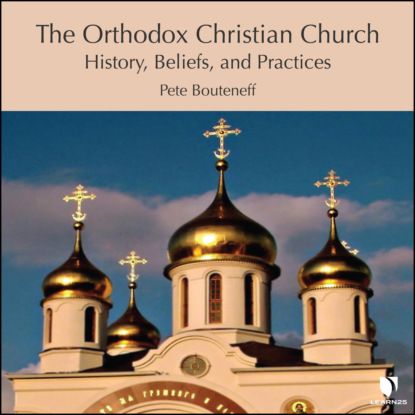 Скачать книгу The Orthodox Christian Church - History, Beliefs, and Practices (Unabridged)