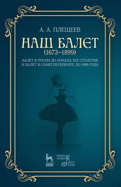 Скачать книгу Наш балет (1673–1899). Балет в России до начала XIX столетия и балет в Санкт-Петербурге до 1899 года