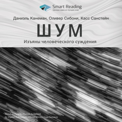 Ключевые идеи книги: Шум. Изъяны человеческого суждения. Даниэль Канеман, Оливер Сибони, Касс Санстейн