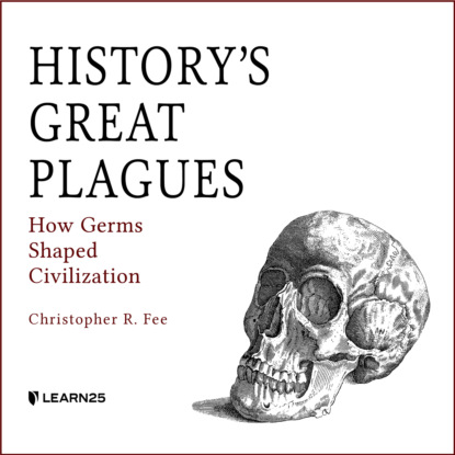 Скачать книгу History's Great Plagues - How Germs Shaped Civilization (Unabridged)