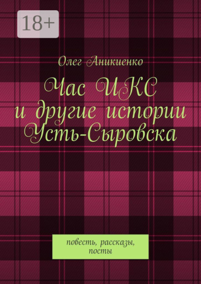 Час ИКС и другие истории Усть-Сыровска. Повесть, рассказы, посты