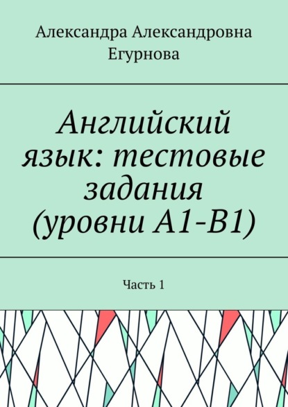 Скачать книгу Английский язык: тестовые задания (уровни А1-В1). Часть 1