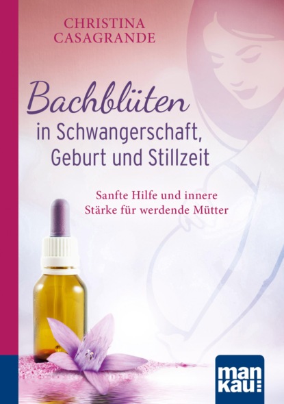 Скачать книгу Bachblüten in Schwangerschaft,Geburt und Stillzeit. Kompakt-Ratgeber