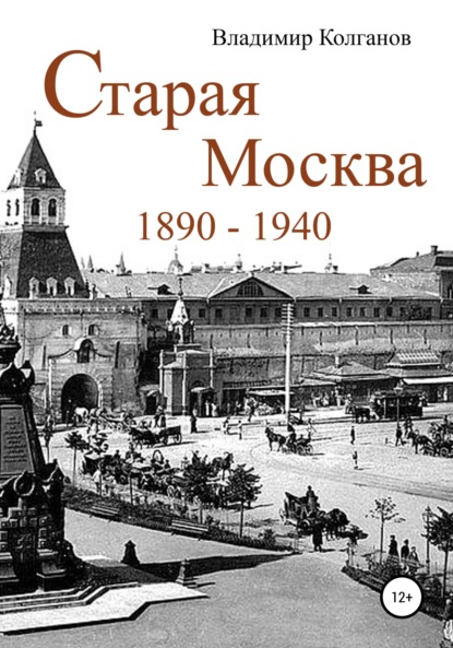 Скачать книгу Старая Москва: 1890–1940 годы