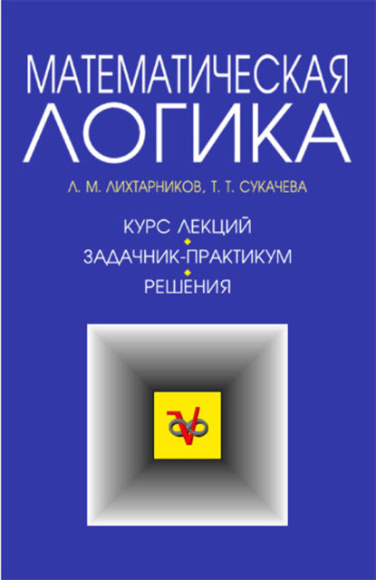 Скачать книгу Математическая логика. Курс лекций. Задачник-практикум и решения