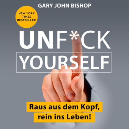 Скачать книгу Unf*ck Yourself - Raus aus dem Kopf, rein ins Leben! (Ungekürzt)