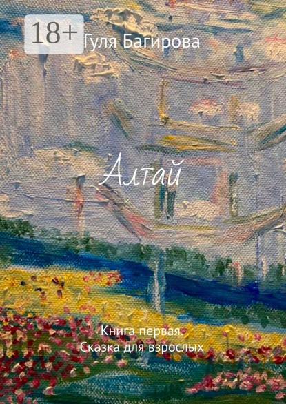 Скачать книгу Алтай. Книга первая. Сказка для взрослых