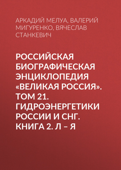 Скачать книгу Российская Биографическая Энциклопедия «Великая Россия». Том 22. Гидроэнергетики России и СНГ. Книга 2. Л–Я