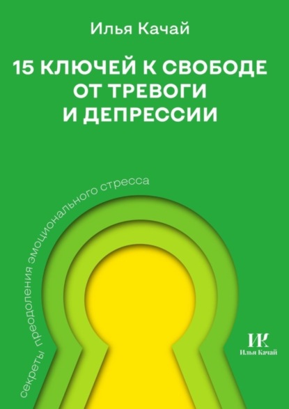 Скачать книгу 15 ключей к свободе от тревоги и депрессии. Секреты преодоления эмоционального стресса