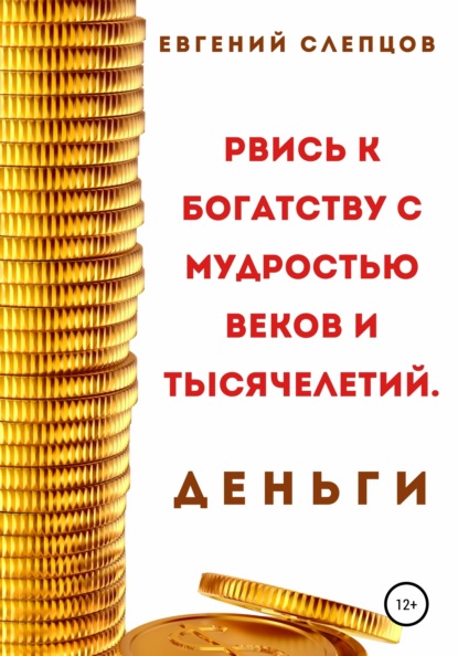 Скачать книгу Рвись к богатству через мудрость веков и тысячелетий. Деньги