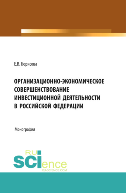 Скачать книгу Организационно-экономическое совершенствование инвестиционной деятельности в Российской Федерации. (Аспирантура, Бакалавриат, Магистратура). Монография.