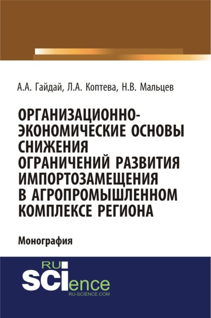 Скачать книгу Организационно-экономические основы снижения ограничений развития импортозамещения в агропромышленном комплексе региона. (Аспирантура, Бакалавриат, Магистратура). Монография.