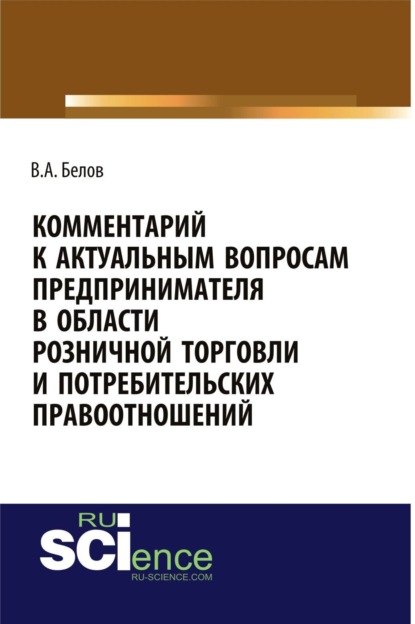 Скачать книгу Комментарий к актуальным вопросам предпринимателя в области розничной торговли и потребительских правоотношений. (Адъюнктура, Аспирантура, Бакалавриат). Монография.