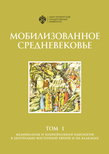 Скачать книгу Мобилизованное Средневековье. Том 1. Медиевализм и национальная идеология в Центрально-Восточной Европе и на Балканах