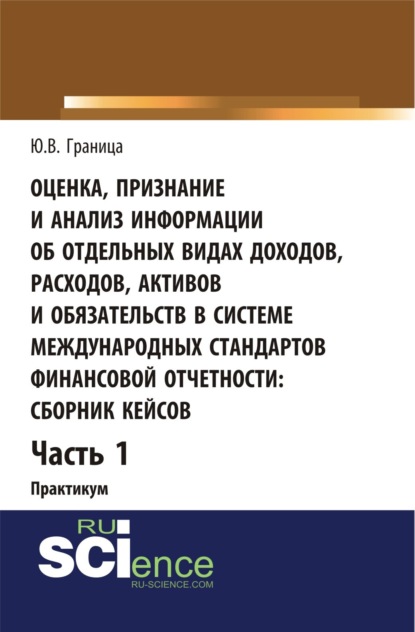Скачать книгу Оценка признание и анализ информации об отдельных видах доходов, расходов, активов и обязательств в системе международных стандартов финансовой отчетности: сборник кейсов (часть 1). (Бакалавриат, Специалитет). Учебное пособие.