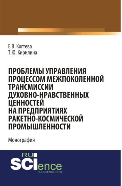 Скачать книгу Проблемы управления процессом межпоколенной трансмиссии духовно-нравственных ценностей на предприятиях ракетно-космической промышленности. (Аспирантура, Магистратура). Монография.